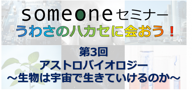第3回『someone』セミナー in サイエンスキャッスル関東大会「アストロバイオロジー～生物は宇宙で生きていけるのか～」