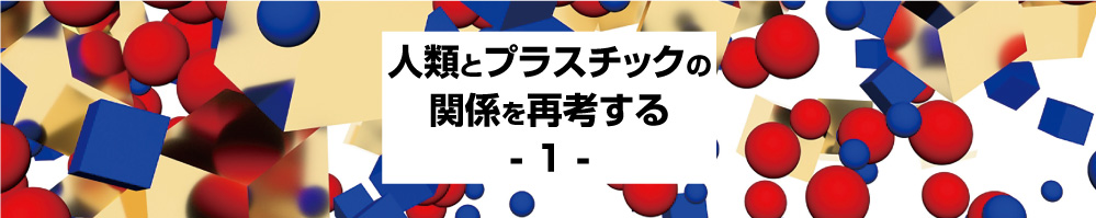 人類とプラスチックの 関係を再考する