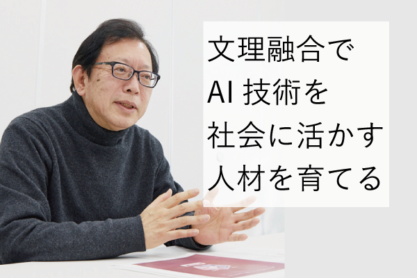 これからの社会で本当に活躍できるAI人材とは？「文理融合でAI技術を社会に活かす人材を育てる」