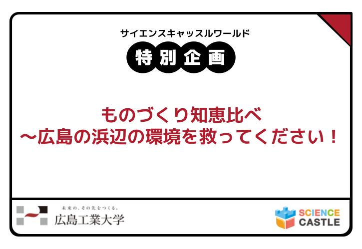 サイエンスキャッスル2025_特別企画参加者募集！「ものづくり知恵比べ〜広島の浜辺の環境を救ってください！」（広島工業大学）