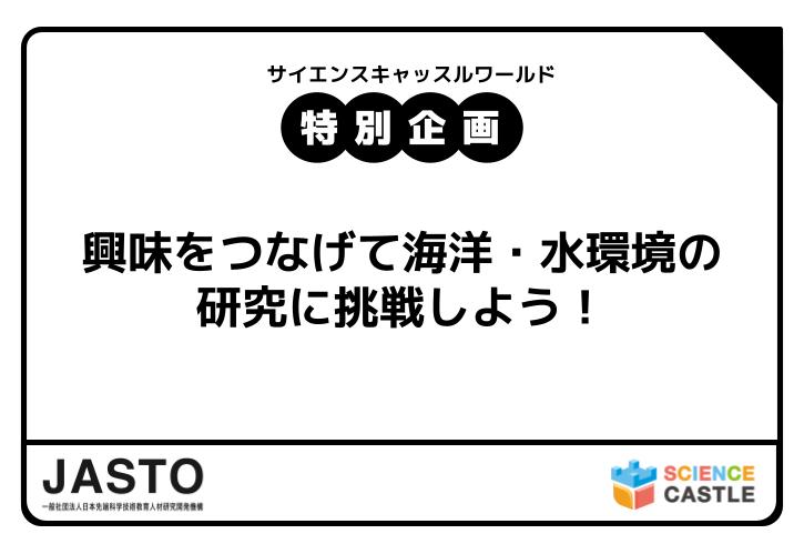 サイエンスキャッスル2025_特別企画参加者募集！興味をつなげて海洋・水環境の研究に挑戦しよう！（ 一般社団法人日本先端科学技術教育人材研究開発機構 ）