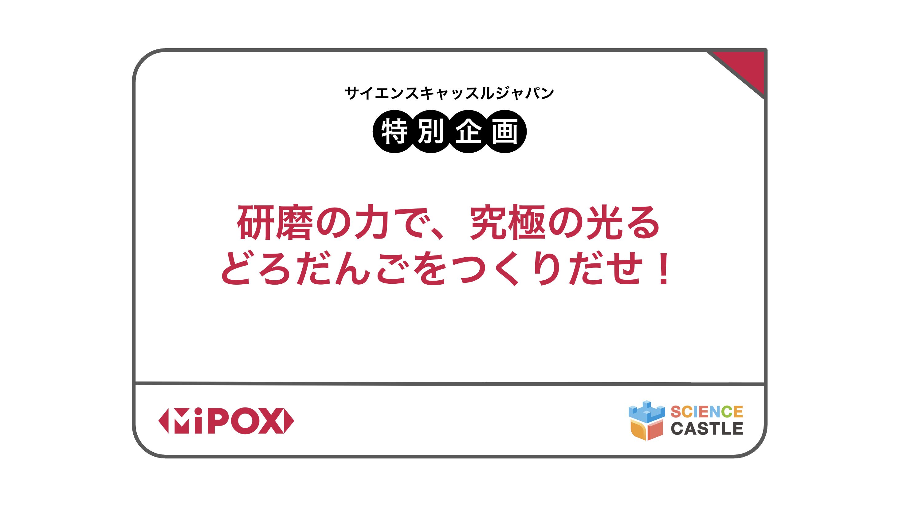 サイエンスキャッスルジャパン2026_特別企画参加者募集！研磨の力で、究極の光るどろだんごをつくりだせ！（マイポックス株式会社）