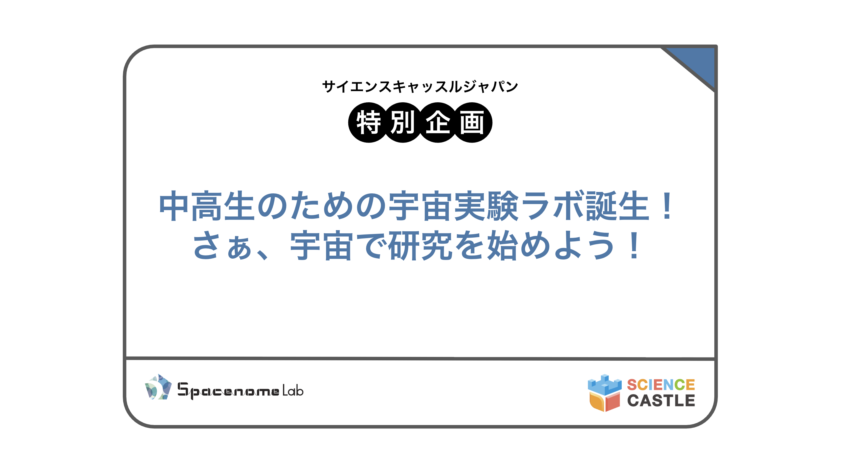 サイエンスキャッスルジャパン2026_特別企画参加者募集！「中高生のための宇宙実験ラボ誕生！さぁ、宇宙で研究を始めよう！」（株式会社スペースノーム研究所）